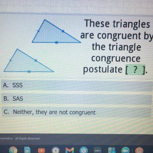 These triangles

are congruent by
the triangle
congruence
postulate [?].
A. SSS
B. SAS
C. Neither,