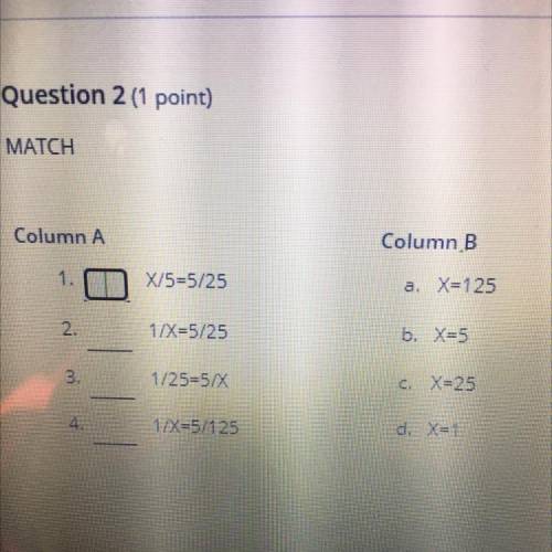 Column A

Column B
X/5=5/25
a. X=125
1/X=5/25
b. X=5
3.
1/25=5/X
c. X=25
1/X=5/125