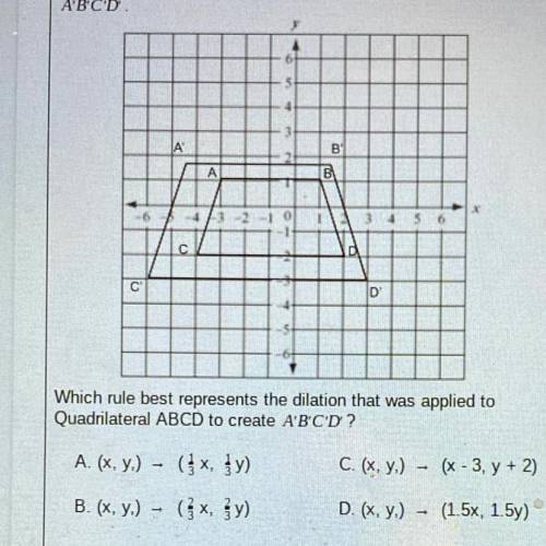 Quadrilateral ABCD was dilated with the origin as the center of dilation to create

A'B'C'D.
A
B'