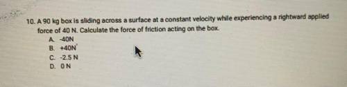 10. A 90 kg box is sliding across a surface at a constant velocity while experiencing a rightward a