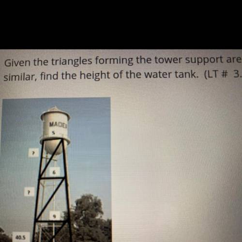 Given the triangles forming the tower support are
similar, find the height of the water tank