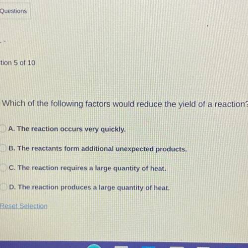 Which of the following factors would reduce the yield of a reaction?

A. The reaction occurs very