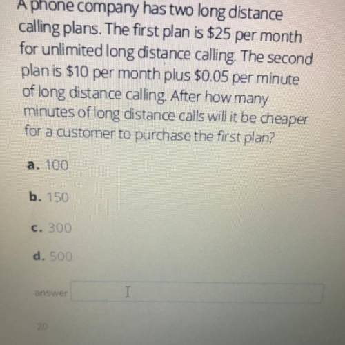 A phone company has two long distance

calling plans. The first plan is $25 per month
for unlimite