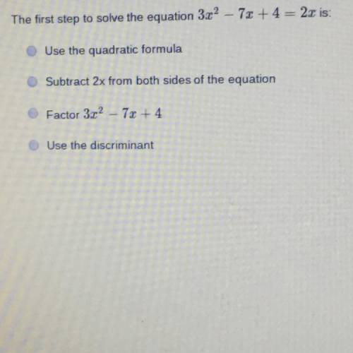 The first step to solve the equation 3x2-
7x+ 4 = 2x is:
Need help asap pls