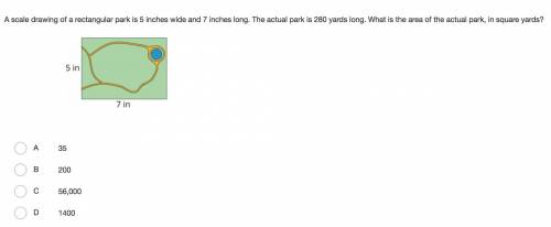 A scale drawing of a rectangular park is 5 inches wide and 7 inches long. The actual park is 280 ya