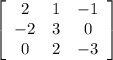 \left[\begin{array}{ccc}2&1&-1\\-2&3&0\\0&2&-3\end{array}\right]