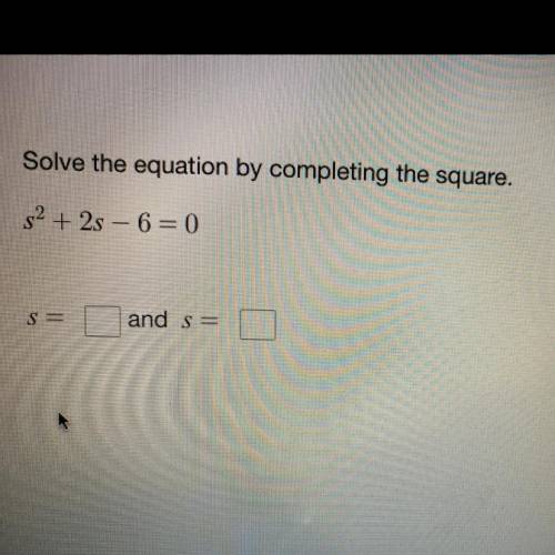 Solve the equation by completing the square

s^2+2s-6=0
s=
s=
Please answer this ASAP ! And with s