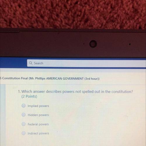 1. Which answer describes powers not spelled out in the constitution?

(2 Points)
Implied powers
H