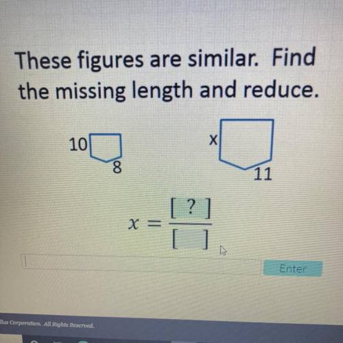 These figures are similar. Find
the missing length and reduce.