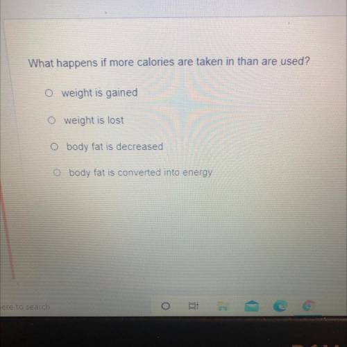 What happens if more calories are taken in than are used?

O weight is gained
O weight is lost
O b