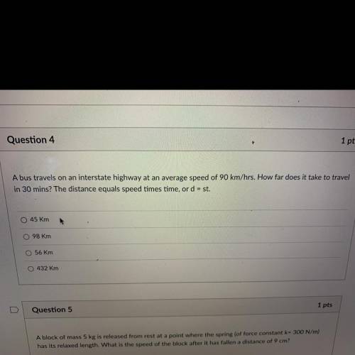 N

Question 4
1 pts
A bus travels on an interstate highway at an average speed of 90 km/hrs. How f