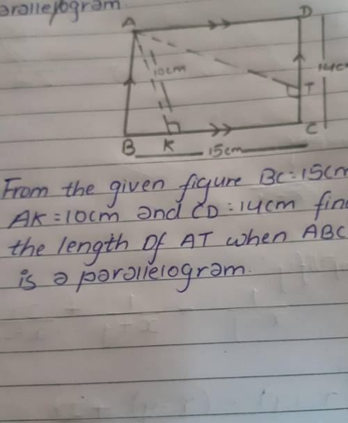 From the given figure BC=15cm,AK=10cm and CD=14cm.Find the length of AT when ABCD is a parallelogra