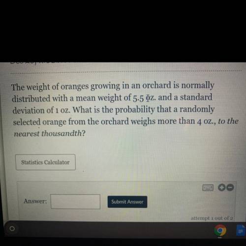 The weight of oranges growing in an orchard is normally

distributed with a mean weight of 5.5 oz.