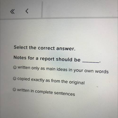 Select the correct answer.

Notes for a report should be
O written only as main ideas in your own