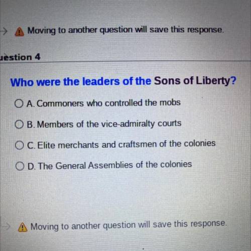 Question 4

Who were the leaders of the Sons of Liberty?
O A. Commoners who controlled the mobs
O