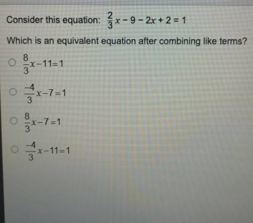 please hurry Consider this equation: 2x-9-2x+2x = 1 Which is an equivalent equation after combining