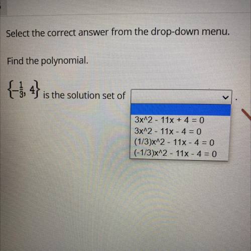 Select the correct answer from the drop-down menu.

Find the polynomial.
(-1/3,4} is the solution