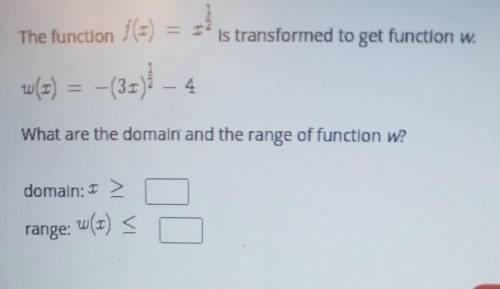 The function f(x) =x1/2 Is transformed to get function w(x)=-(3x)1/2-4 What are the domaln and the