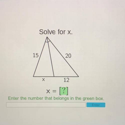 Solve for x.

15
20
Х
12
X=
Enter the number that belongs in the green box.
= [?]
Enter