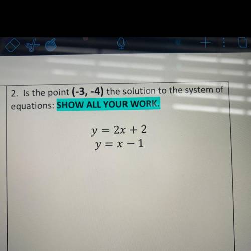 2. Is the point (-3,-4) the solution to the system of
equations: SHOW ALL YOUR WORK.