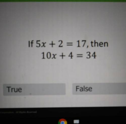 If 5x + 2 = 17, then 10x + 4 = 34 True False selle Corporation. All Rights Reserved