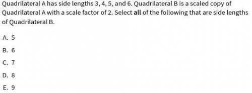 Quadrilateral A has side lengths 3, 4, 5, and 6. Quadrilateral B is a scaled copy of Quadrilateral