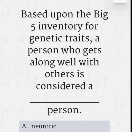 Will give brainliest if correct 
A. Neurotic 
B. Agreeable 
C. Introverted