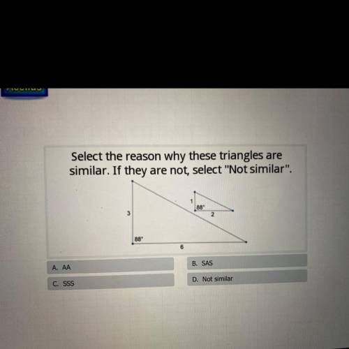 Select the reason why these triangles are

similar. If they are not, select Not similar.
A. AA
B
