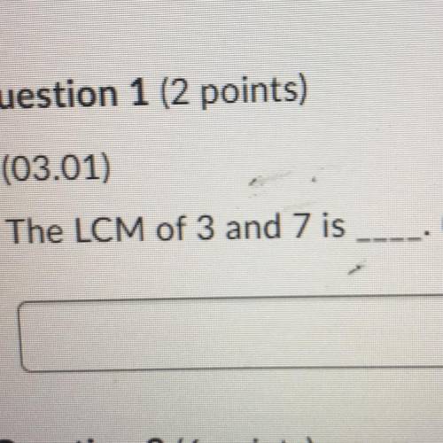 (03.01)
The LCM of 3 and 7 is
(2 points)
A
Question 2 (6 points)