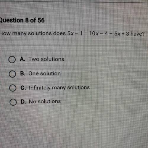 How many solutions does 5x - 1 = 10x - 4 - 5x + 3 have?

A. Two solutions
B. One solution
C. Infin