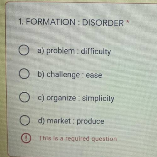 HELP

1. FORMATION : DISORDER
a) problem : difficulty
b) challenge : ease
c) organize : simplicity