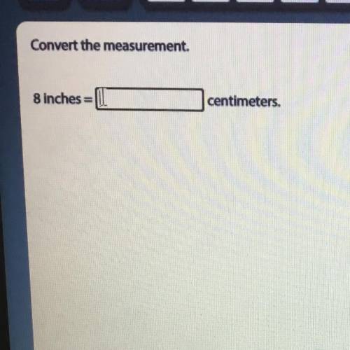 Convert the measurement.
8 inches = centimeters.