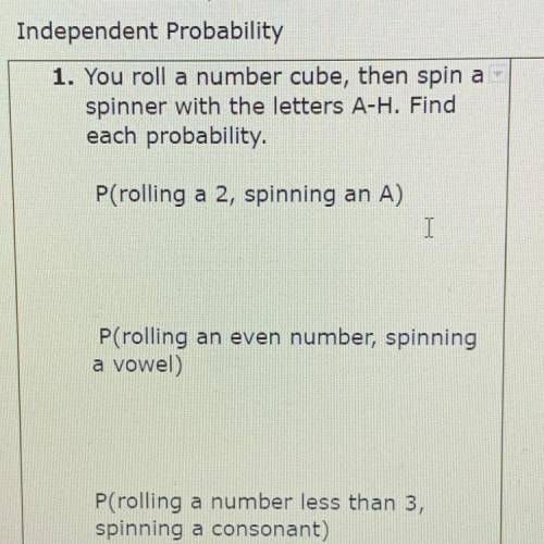 1. You roll a number cube, then spin a

spinner with the letters A-H. Find
each probability
P(roll