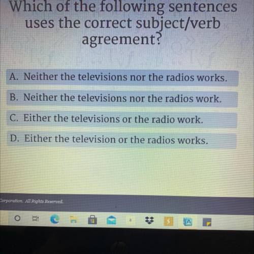 Which of the following sentences

uses the correct subject/verb
agreement?
A. Neither the televisi