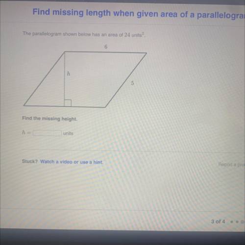 The parallelogram shown below has an area of 24 units2.

6
h
5
Find the missing height.
h =
units