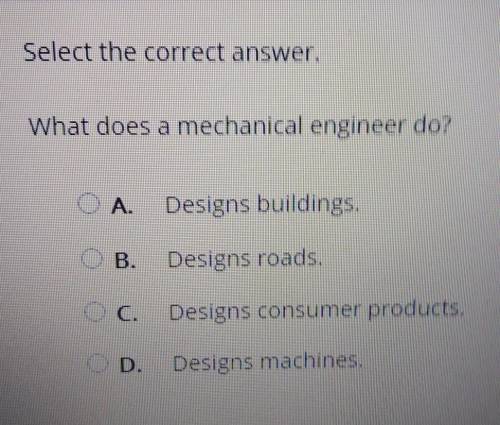 Select the correct answer. What does a mechanical engineer do? O A. Designs buildings. OB. Designs