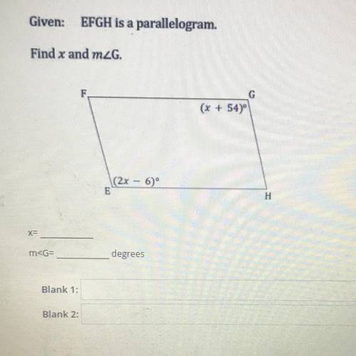 Given:

EFGH is a parallelogram.
Given : EFGH is a parallelogram 
Find x and mG.
F
G
(x + 54)
E
(2