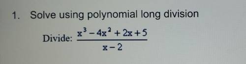 1. Solve using polynomial long division x? - 4x² + 2x + 5 Divide: X-2