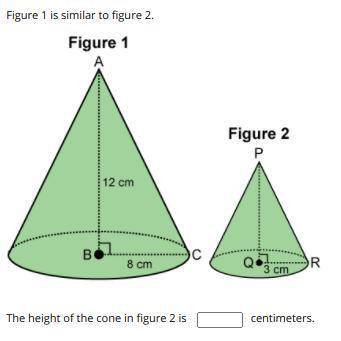 Figure 1 is similar to figure 2.

The height of the cone in figure 2 is blank
centimeters.