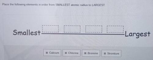 Place the following elements in order from SMALLEST atomic radius to LARGEST. Smallest OOC Largest