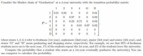 Consider the Markov chain of “Graduation” at a 4-year university with the transition probability ma