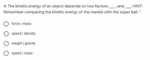The kinetic energy of an object depends on two factors, ___, and ___. HINT: Remember comparing the