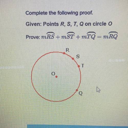 Complete the following proof.

Given: Points R, S, T, Q on circle o
Prove: mRS + mST +mTQ = mRQ