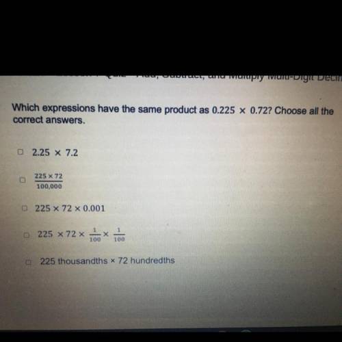 Which expressions have the same product as 0.225 x 0.72? Choose all the

correct answers.
2.25 X 7