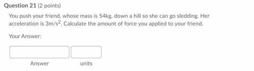 You push your friend, whose mass is 54kg, down a hill so she can go sledding. Her acceleration is 3