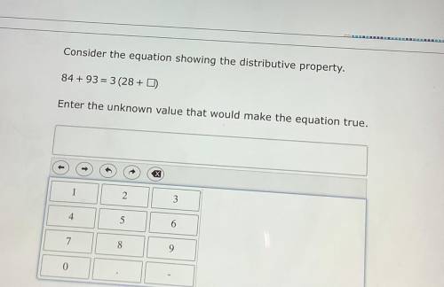 Consider the equation showing the distributive property.

84 +93 = 3 (28+ D)
Enter the unknown val