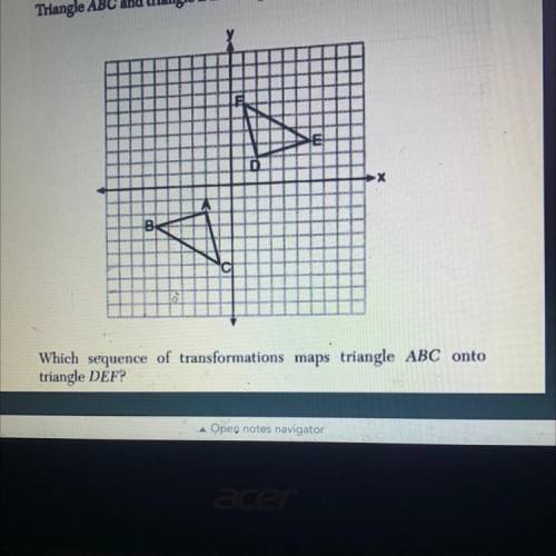 B
Which sequence of transformations maps triangle ABC onto
triangle DEF?