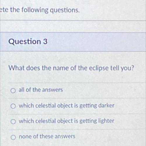 Question 3

What does the name of the eclipse tell you?
1.all of the answers
2.which celestial obj