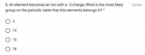 5. An element becomes an ion with a -3 charge. What is the most likely group on the periodic table