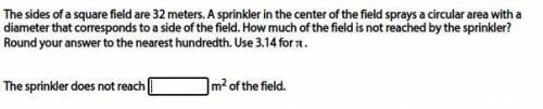 Please respond with how you did it, aka the formula: The sides of a square field are 32 meters. A s